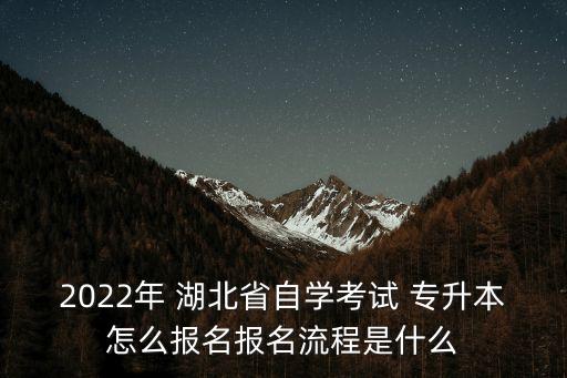 2022年 湖北省自學(xué)考試 專升本怎么報(bào)名報(bào)名流程是什么