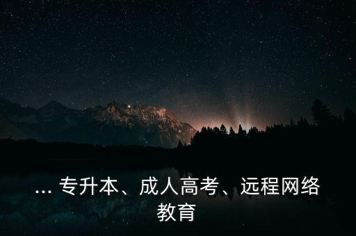 ... 專升本、成人高考、遠(yuǎn)程網(wǎng)絡(luò)教育