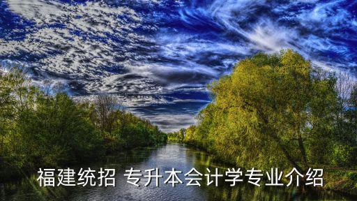  福建統(tǒng)招 專升本會(huì)計(jì)學(xué)專業(yè)介紹