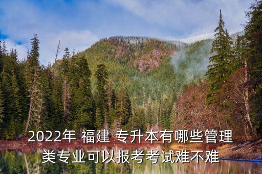 2022年 福建 專升本有哪些管理類專業(yè)可以報(bào)考考試難不難