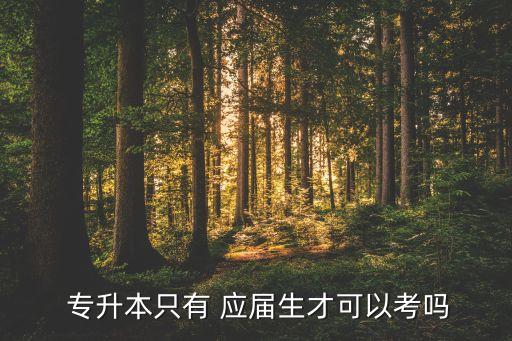  專升本只有 應(yīng)屆生才可以考嗎