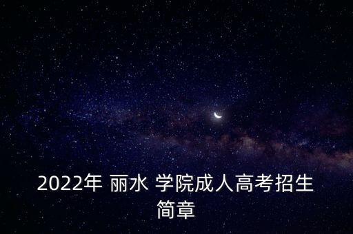 2022年 麗水 學(xué)院成人高考招生簡章