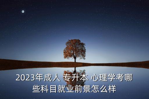 2023年成人 專升本 心理學考哪些科目就業(yè)前景怎么樣