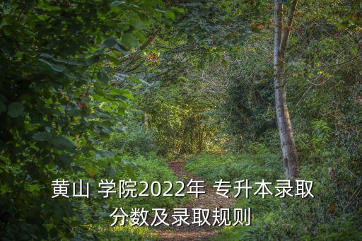  黃山 學(xué)院2022年 專升本錄取分?jǐn)?shù)及錄取規(guī)則