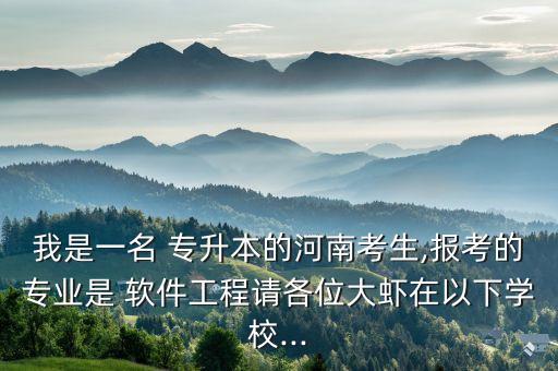 我是一名 專升本的河南考生,報考的專業(yè)是 軟件工程請各位大蝦在以下學校...