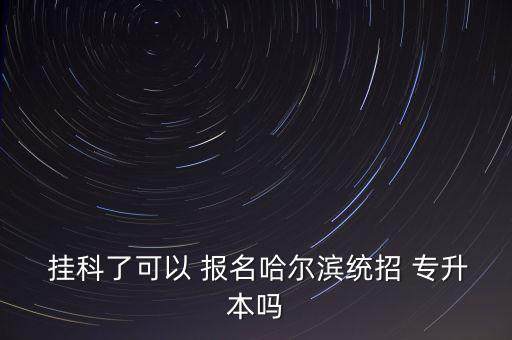  掛科了可以 報名哈爾濱統(tǒng)招 專升本嗎