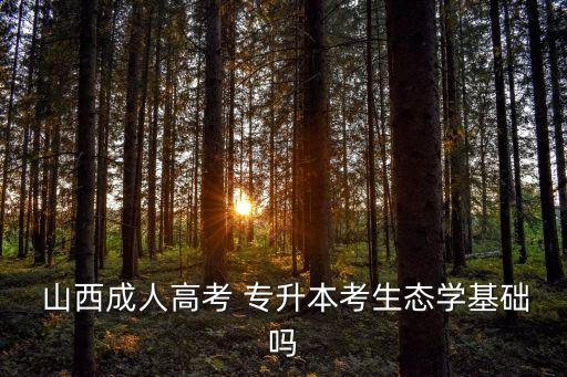  山西成人高考 專升本考生態(tài)學(xué)基礎(chǔ)嗎