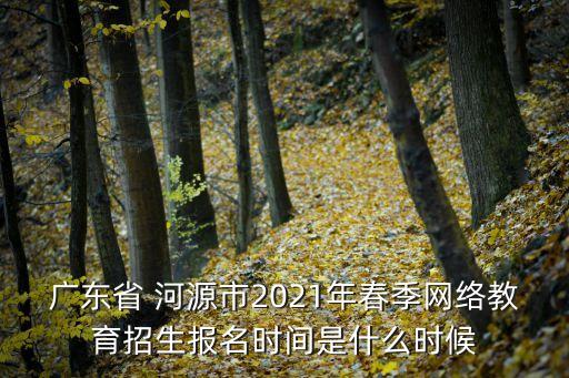 廣東省 河源市2021年春季網(wǎng)絡(luò)教育招生報(bào)名時(shí)間是什么時(shí)候