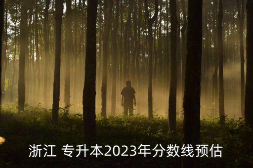 浙江 專升本2023年分?jǐn)?shù)線預(yù)估