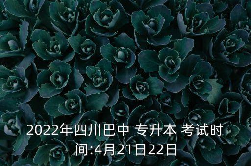 2022年四川巴中 專升本 考試時間:4月21日22日