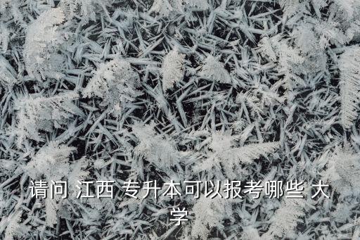 請問 江西 專升本可以報考哪些 大學(xué)