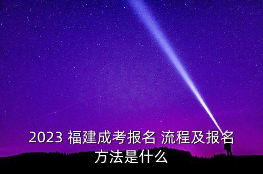 2023 福建成考報名 流程及報名方法是什么