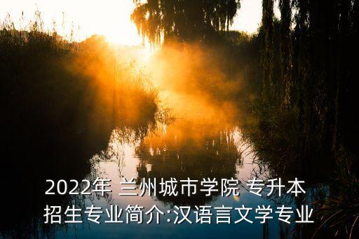 2022年 蘭州城市學(xué)院 專升本 招生專業(yè)簡介:漢語言文學(xué)專業(yè)