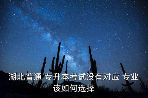 湖北普通 專升本考試沒有對應(yīng) 專業(yè)該如何選擇