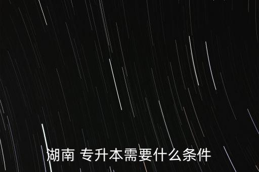 湖南 專升本需要什么條件