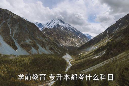  學前教育 專升本都考什么科目