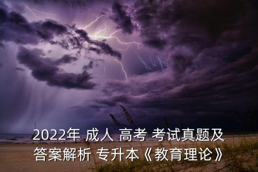 2022年 成人 高考 考試真題及答案解析 專升本《教育理論》