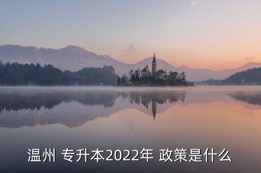 溫州 專升本2022年 政策是什么