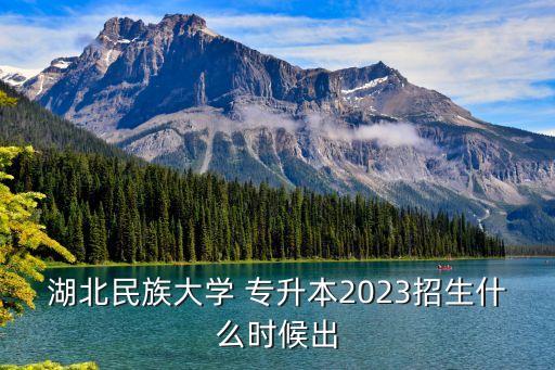 湖北民族大學(xué) 專升本2023招生什么時(shí)候出