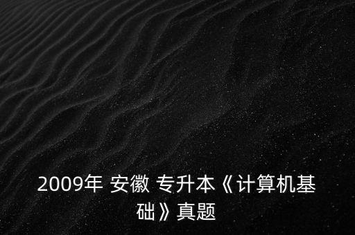 2009年 安徽 專升本《計(jì)算機(jī)基礎(chǔ)》真題