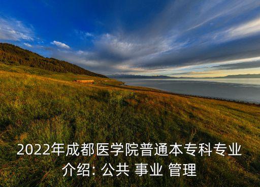 2022年成都醫(yī)學(xué)院普通本?？茖I(yè)介紹: 公共 事業(yè) 管理