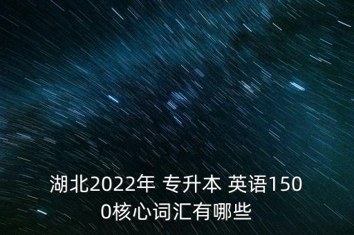 湖北2022年 專升本 英語1500核心詞匯有哪些