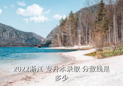 2022浙江 專升本錄取 分數(shù)線是多少