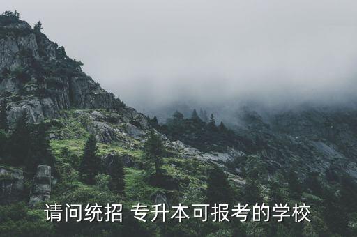 請(qǐng)問(wèn)統(tǒng)招 專(zhuān)升本可報(bào)考的學(xué)校