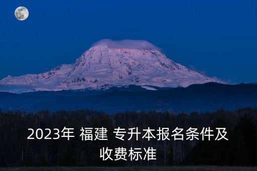 2023年 福建 專升本報(bào)名條件及收費(fèi)標(biāo)準(zhǔn)