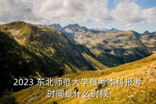 2023 東北師范大學(xué)自考本科報考時間是什么時候