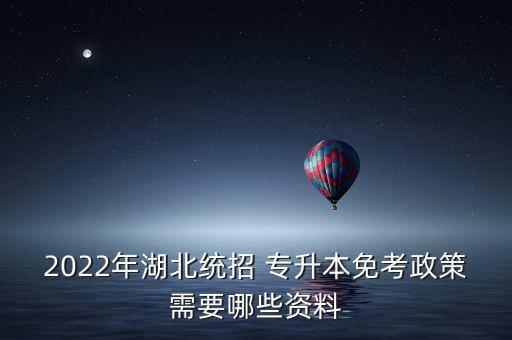 2022年湖北統(tǒng)招 專升本免考政策需要哪些資料