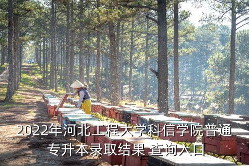 2022年河北工程大學(xué)科信學(xué)院普通 專升本錄取結(jié)果 查詢?nèi)肟? class=