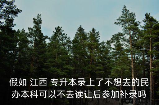 假如 江西 專升本錄上了不想去的民辦本科可以不去讀讓后參加補(bǔ)錄嗎