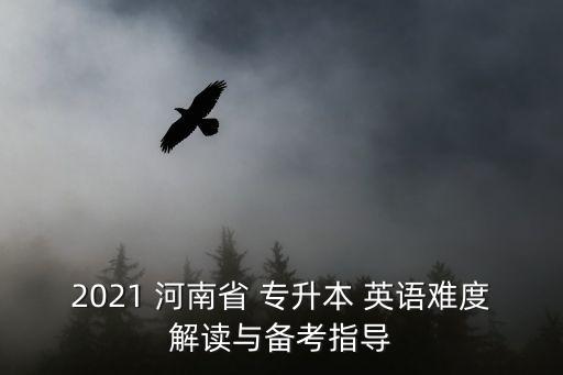 2021 河南省 專升本 英語難度解讀與備考指導