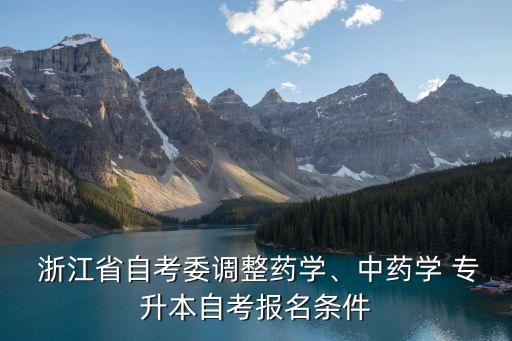  浙江省自考委調(diào)整藥學、中藥學 專升本自考報名條件