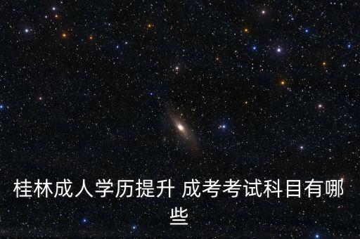 桂林成人學(xué)歷提升 成考考試科目有哪些