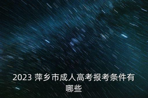 2023 萍鄉(xiāng)市成人高考報考條件有哪些