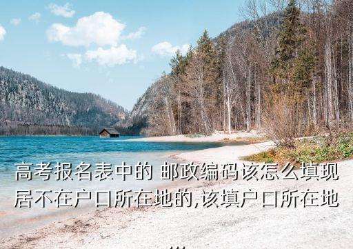 高考報(bào)名表中的 郵政編碼該怎么填現(xiàn)居不在戶口所在地的,該填戶口所在地...