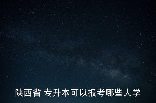 陜西省 專升本可以報考哪些大學(xué)