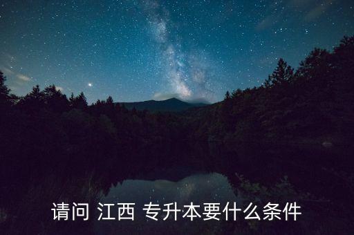 請(qǐng)問(wèn) 江西 專升本要什么條件