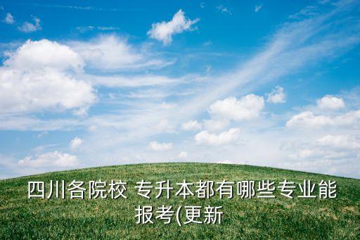  四川各院校 專升本都有哪些專業(yè)能報考(更新