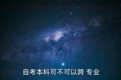  自考本科可不可以跨 專業(yè)