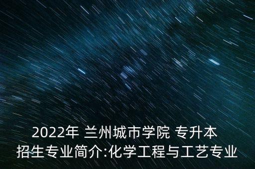 2022年 蘭州城市學(xué)院 專升本 招生專業(yè)簡介:化學(xué)工程與工藝專業(yè)