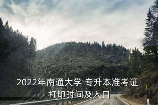 2022年南通大學(xué) 專升本準(zhǔn)考證 打印時(shí)間及入口