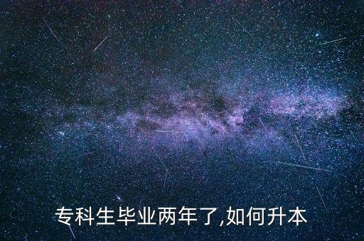 ?？粕厴I(yè)兩年了,如何升本