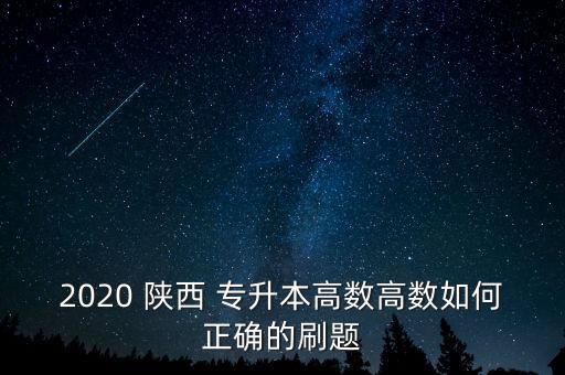 2020 陜西 專升本高數(shù)高數(shù)如何正確的刷題