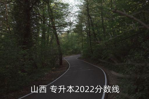  山西 專升本2022分?jǐn)?shù)線