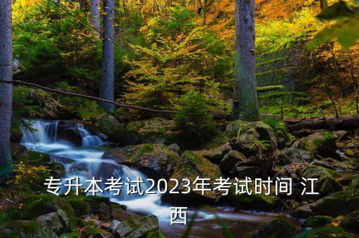  專升本考試2023年考試時間 江西