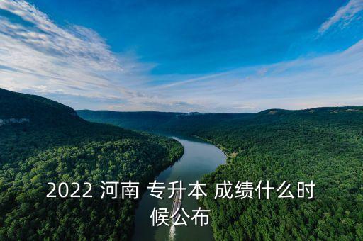 2022 河南 專升本 成績什么時候公布