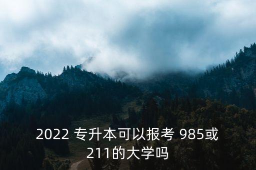 2022 專(zhuān)升本可以報(bào)考 985或211的大學(xué)嗎